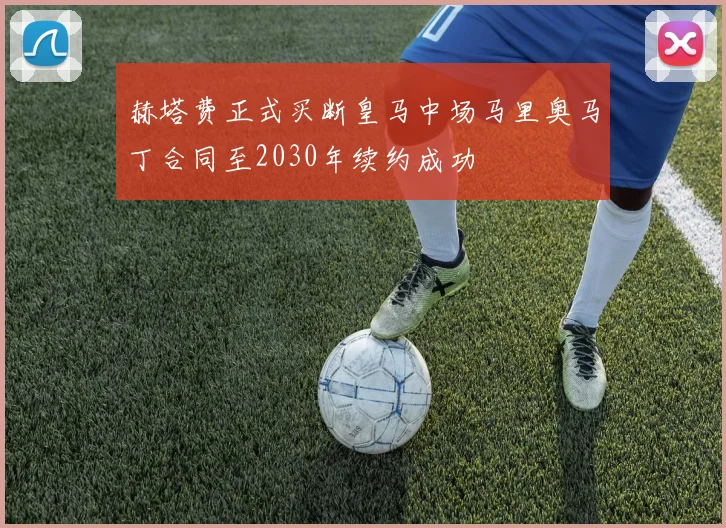赫塔费正式买断皇马中场马里奥马丁合同至2030年续约成功