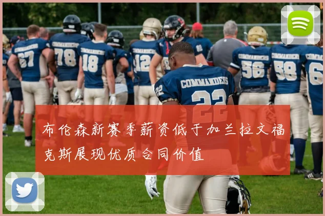 布伦森新赛季薪资低于加兰拉文福克斯展现优质合同价值