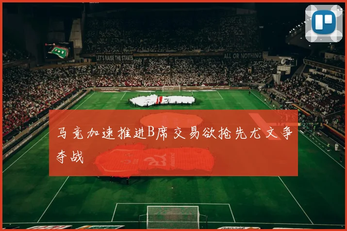 马竞加速推进B席交易欲抢先尤文争夺战