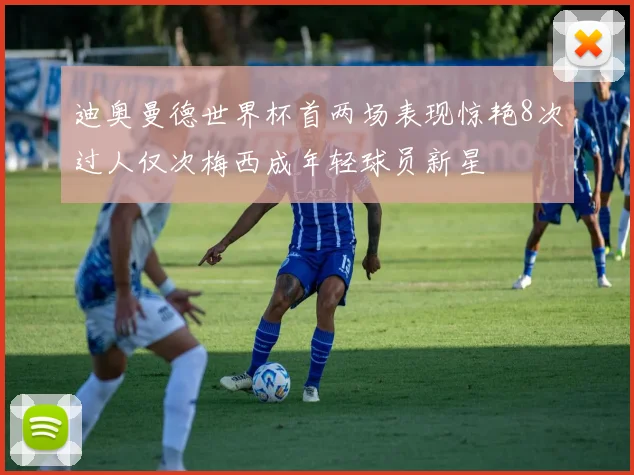 迪奥曼德世界杯首两场表现惊艳8次过人仅次梅西成年轻球员新星