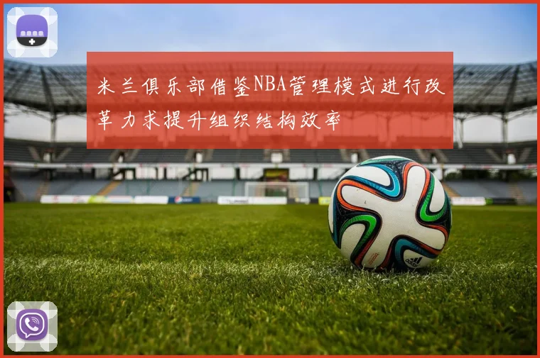 米兰俱乐部借鉴NBA管理模式进行改革力求提升组织结构效率