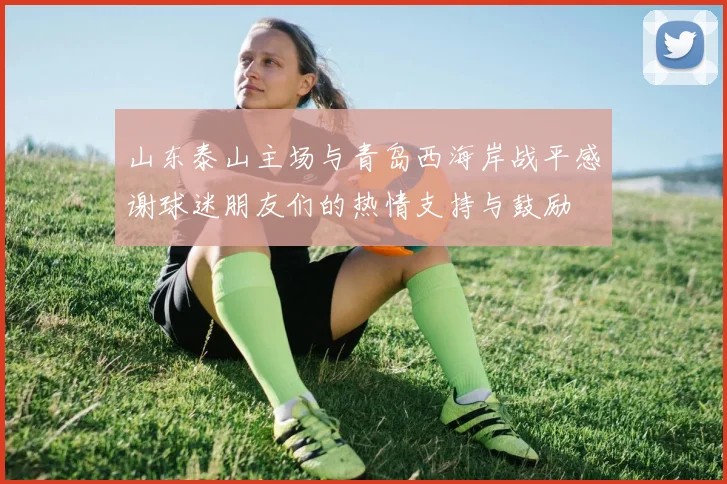 山东泰山主场与青岛西海岸战平感谢球迷朋友们的热情支持与鼓励