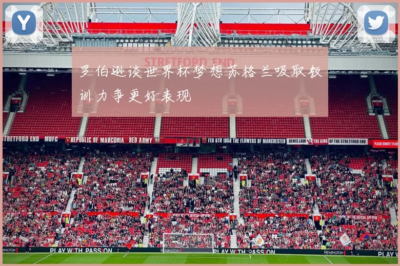 罗伯逊谈世界杯梦想苏格兰吸取教训力争更好表现