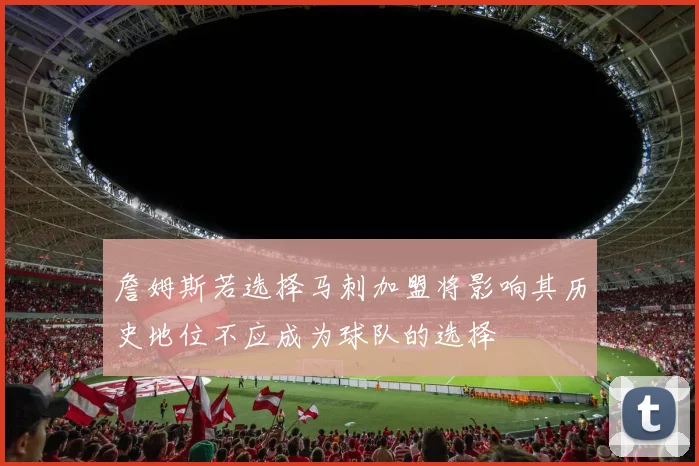 詹姆斯若选择马刺加盟将影响其历史地位不应成为球队的选择