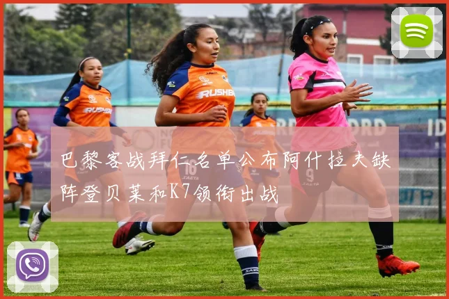 巴黎客战拜仁名单公布阿什拉夫缺阵登贝莱和K7领衔出战