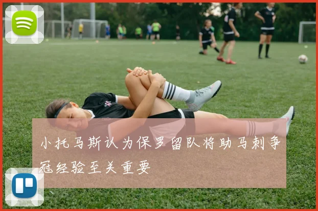 小托马斯认为保罗留队将助马刺争冠经验至关重要