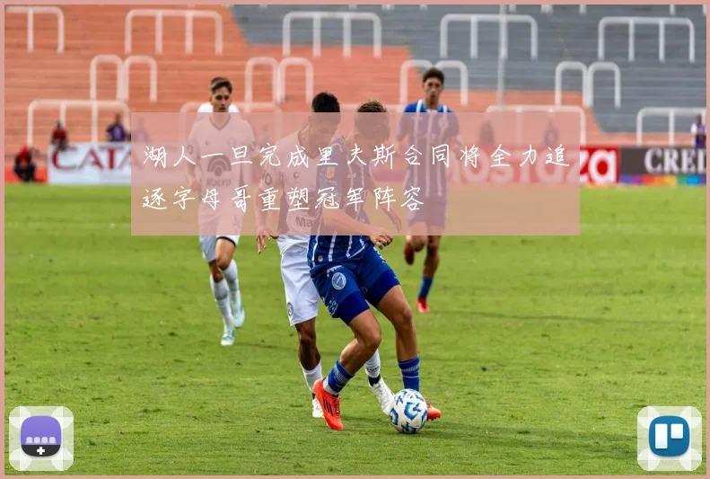 湖人一旦完成里夫斯合同将全力追逐字母哥重塑冠军阵容