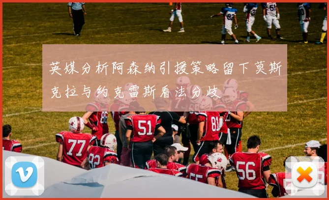 英媒分析阿森纳引援策略留下莫斯克拉与约克雷斯看法分歧