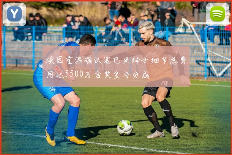 埃因霍温确认塞巴里转会细节总费用达5500万含奖金与分成