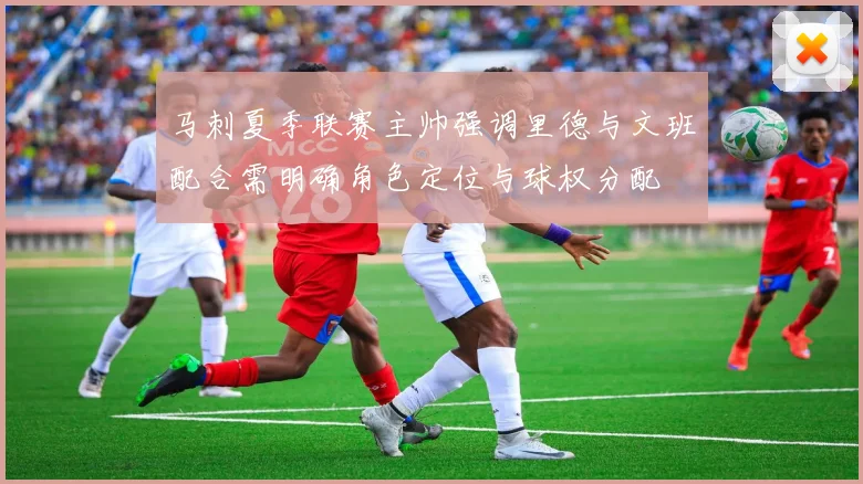 马刺夏季联赛主帅强调里德与文班配合需明确角色定位与球权分配